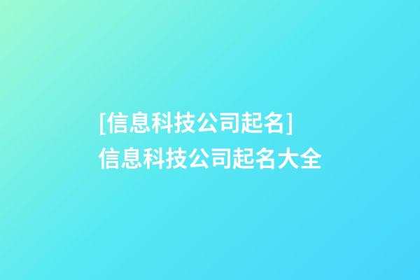 [信息科技公司起名]信息科技公司起名大全-第1張-公司起名-玄機派